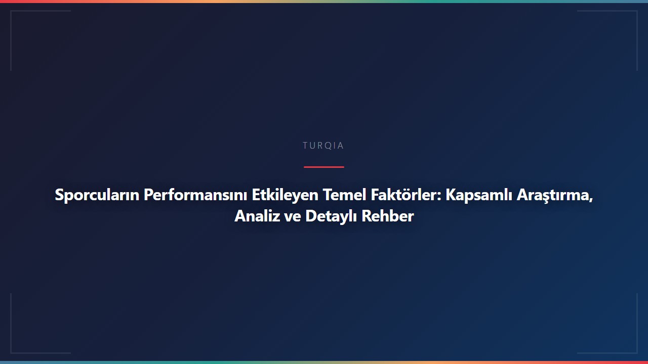 Sporcuların Performansını Etkileyen Temel Faktörler: Kapsamlı Araştırma, Analiz ve Detaylı Rehber