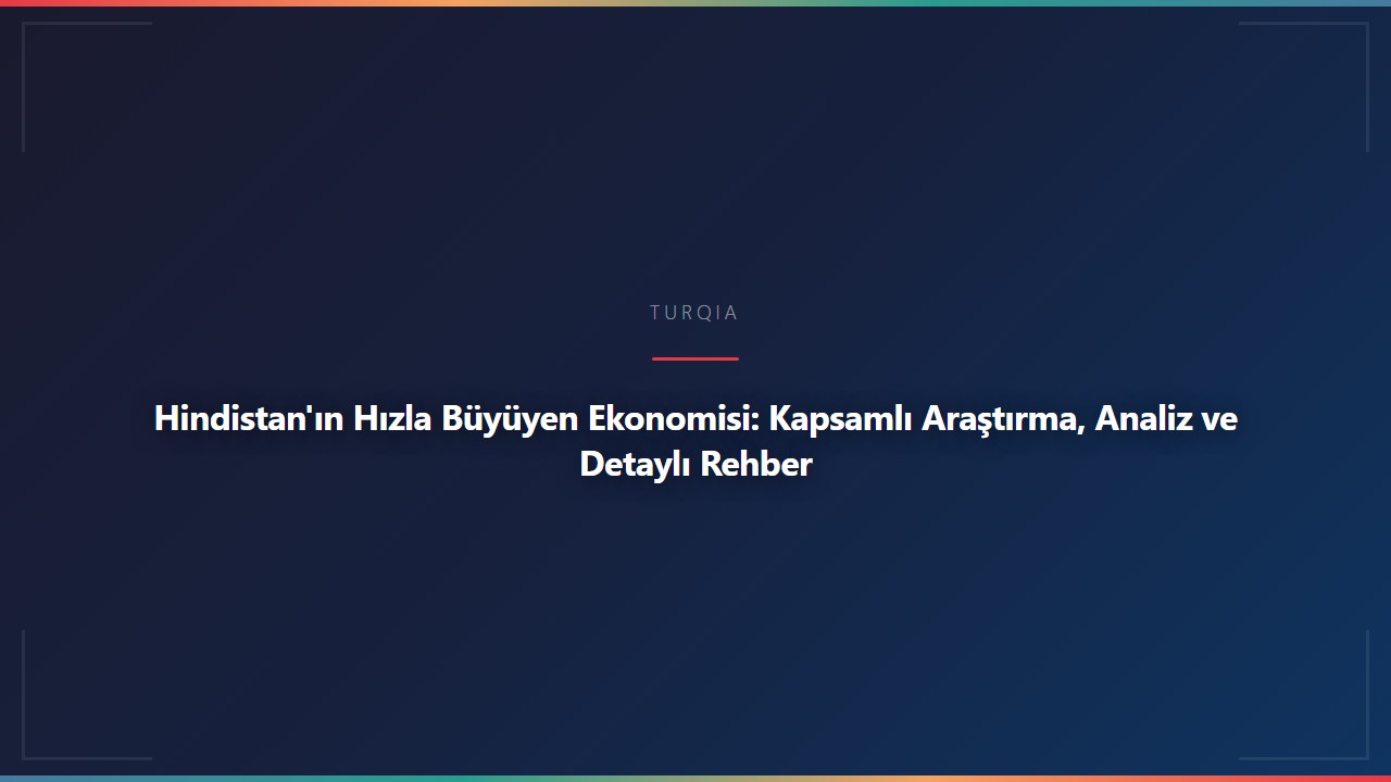 Hindistan'ın Hızla Büyüyen Ekonomisi: Kapsamlı Araştırma, Analiz ve Detaylı Rehber