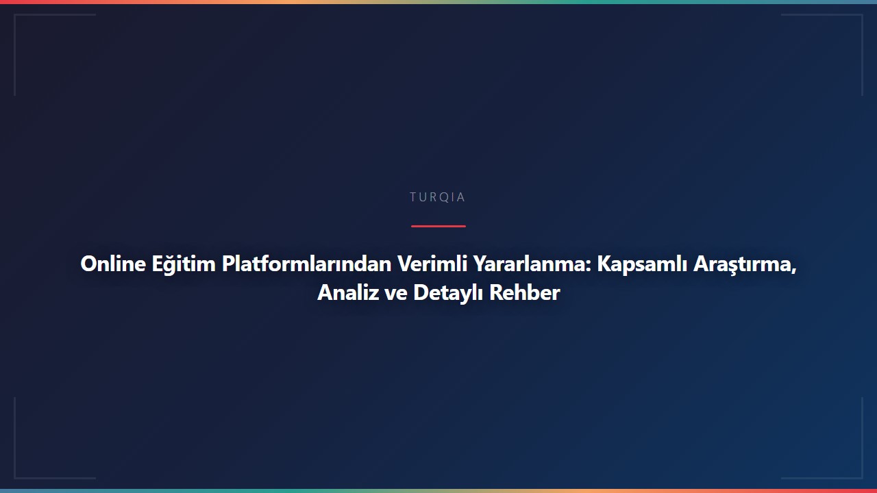 Online Eğitim Platformlarından Verimli Yararlanma: Kapsamlı Araştırma, Analiz ve Detaylı Rehber