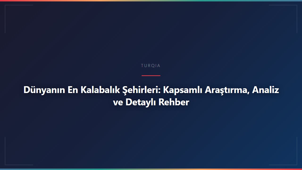 Dünyanın En Kalabalık Şehirleri: Kapsamlı Araştırma, Analiz ve Detaylı Rehber