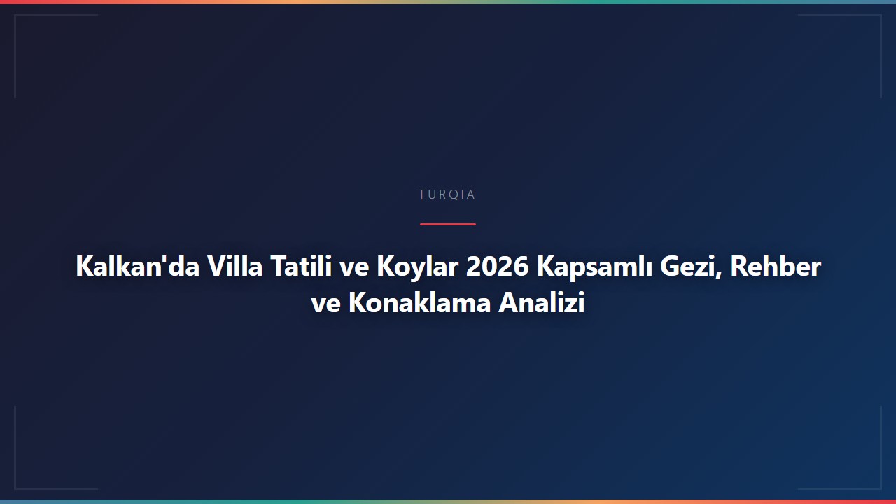 Kalkan'da Villa Tatili ve Koylar 2026 Kapsamlı Gezi, Rehber ve Konaklama Analizi