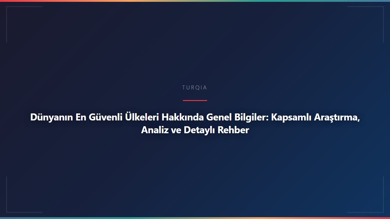 Dünyanın En Güvenli Ülkeleri Hakkında Genel Bilgiler: Kapsamlı Araştırma, Analiz ve Detaylı Rehber
