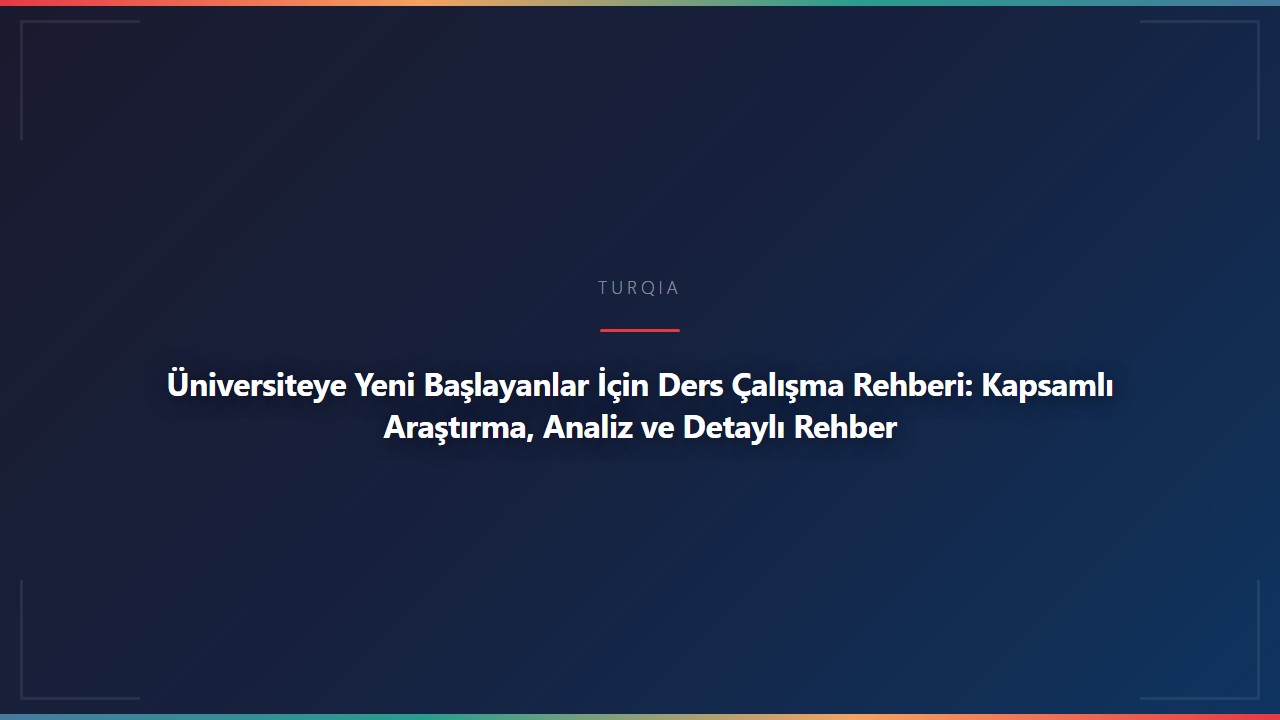 Üniversiteye Yeni Başlayanlar İçin Ders Çalışma Rehberi: Kapsamlı Araştırma, Analiz ve Detaylı Rehber