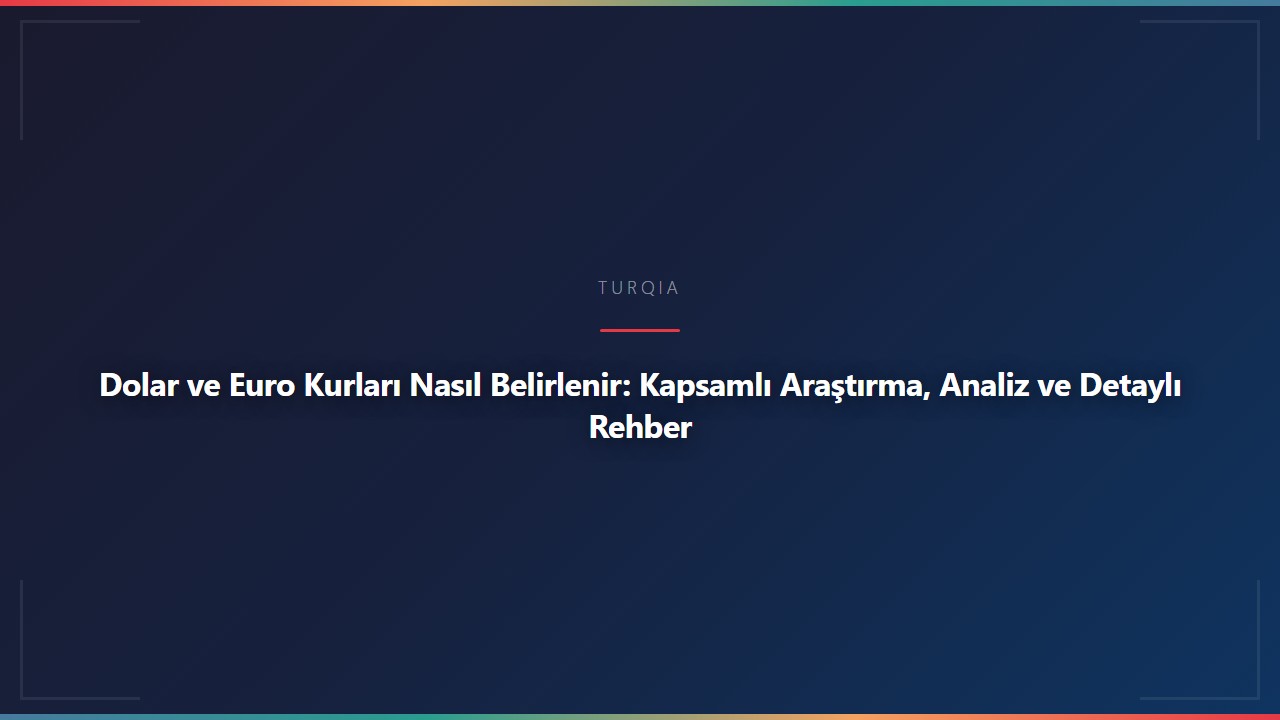 Dolar ve Euro Kurları Nasıl Belirlenir: Kapsamlı Araştırma, Analiz ve Detaylı Rehber