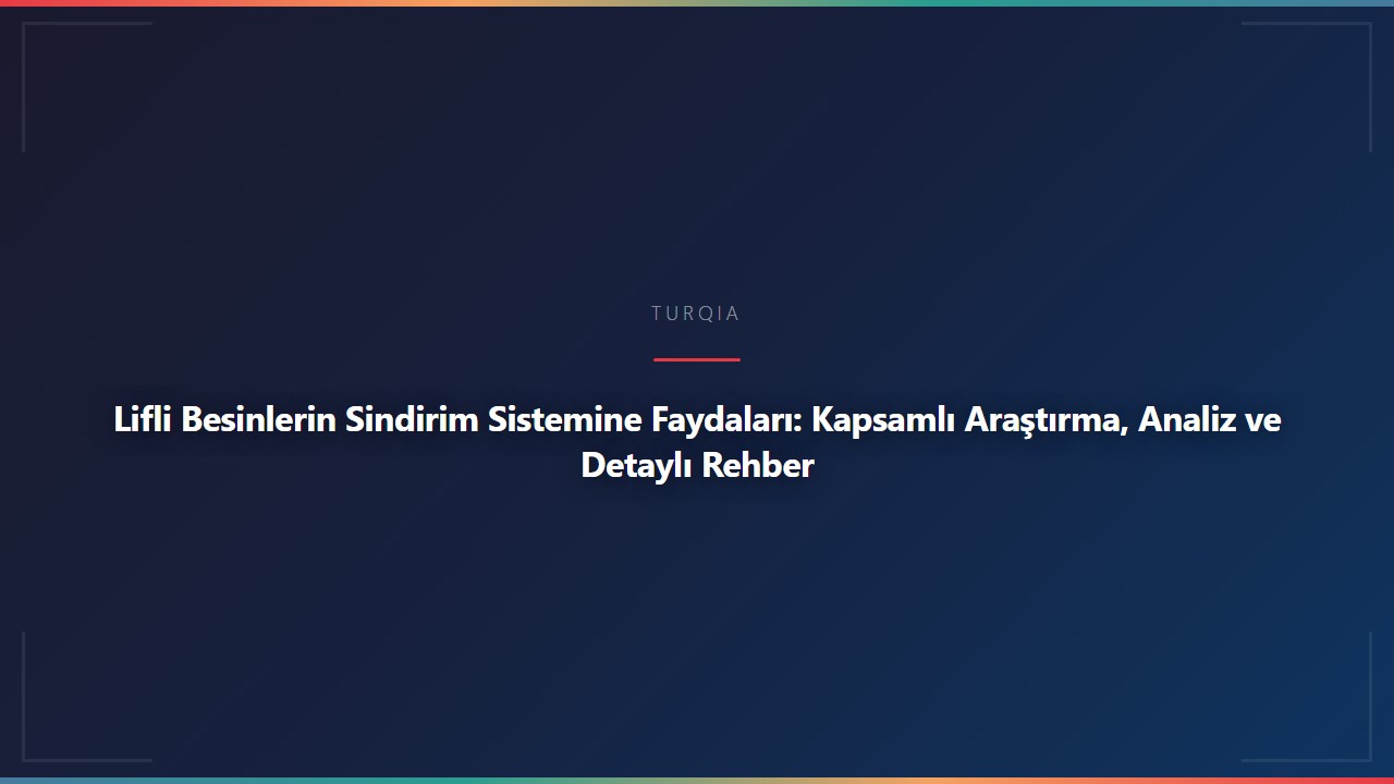Lifli Besinlerin Sindirim Sistemine Faydaları: Kapsamlı Araştırma, Analiz ve Detaylı Rehber