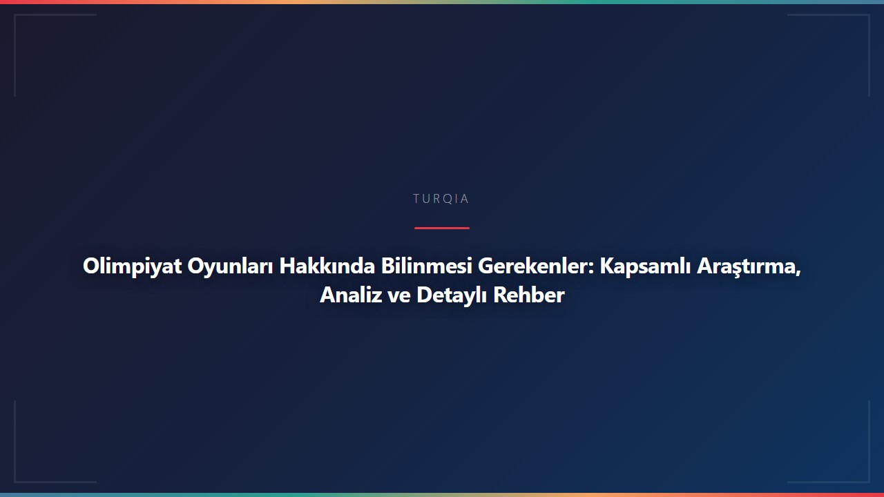 Olimpiyat Oyunları Hakkında Bilinmesi Gerekenler: Kapsamlı Araştırma, Analiz ve Detaylı Rehber