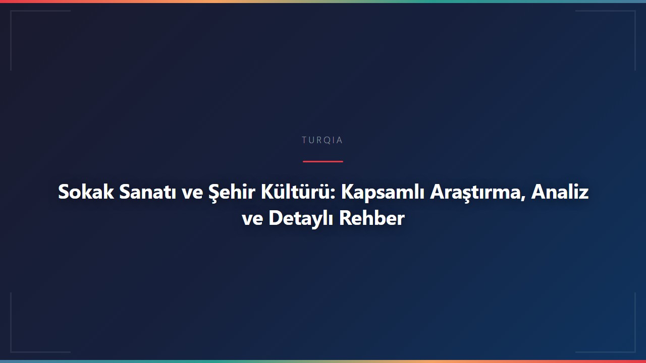 Sokak Sanatı ve Şehir Kültürü: Kapsamlı Araştırma, Analiz ve Detaylı Rehber