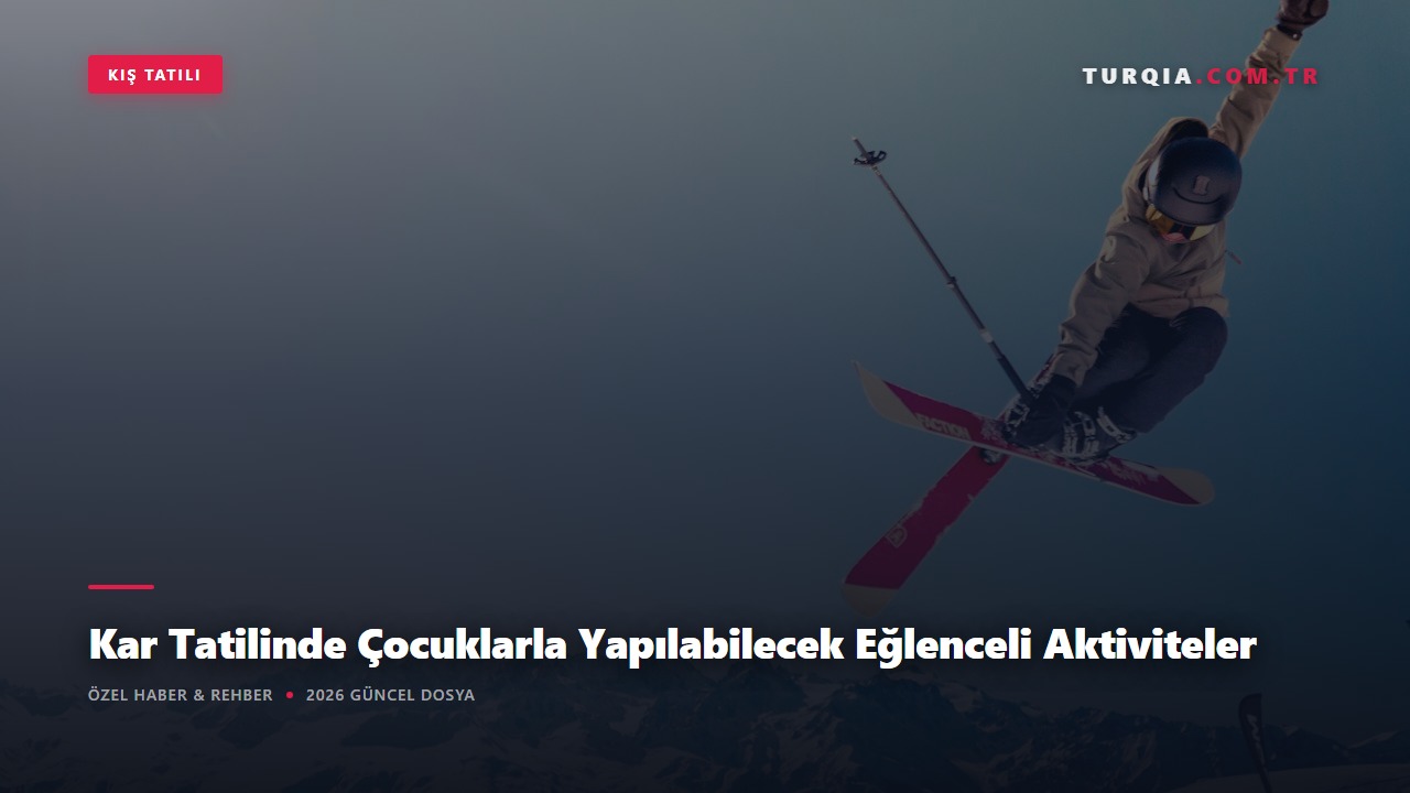 Kar Tatilinde Çocuklarla Yapılabilecek Eğlenceli Aktiviteler