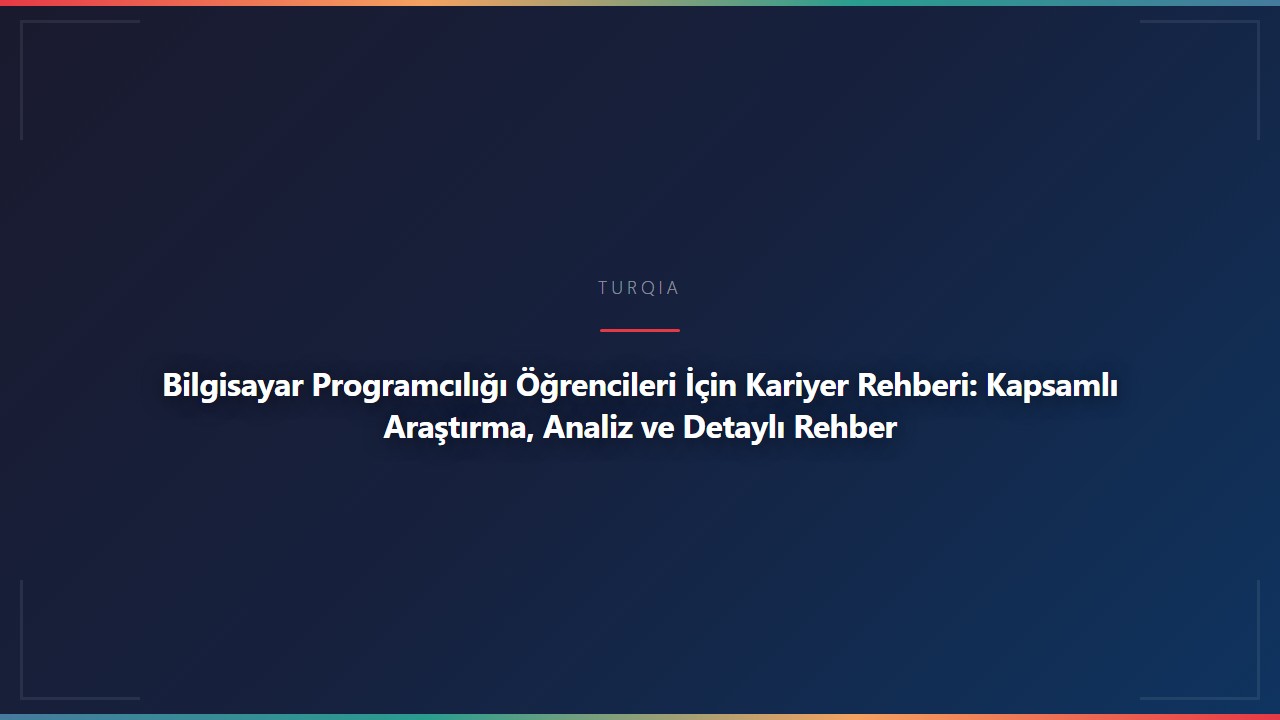 Bilgisayar Programcılığı Öğrencileri İçin Kariyer Rehberi: Kapsamlı Araştırma, Analiz ve Detaylı Rehber
