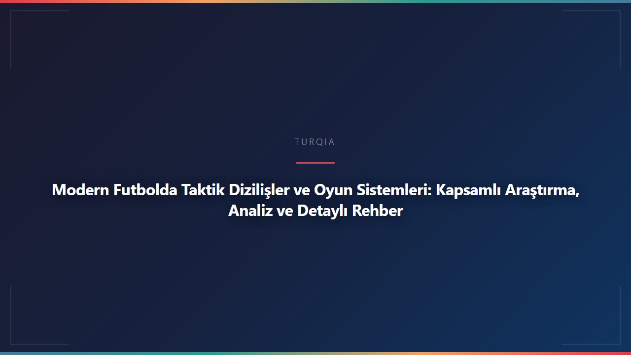 Modern Futbolda Taktik Dizilişler ve Oyun Sistemleri: Kapsamlı Araştırma, Analiz ve Detaylı Rehber