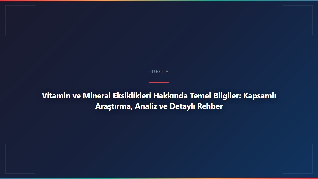 Vitamin ve Mineral Eksiklikleri Hakkında Temel Bilgiler: Kapsamlı Araştırma, Analiz ve Detaylı Rehber