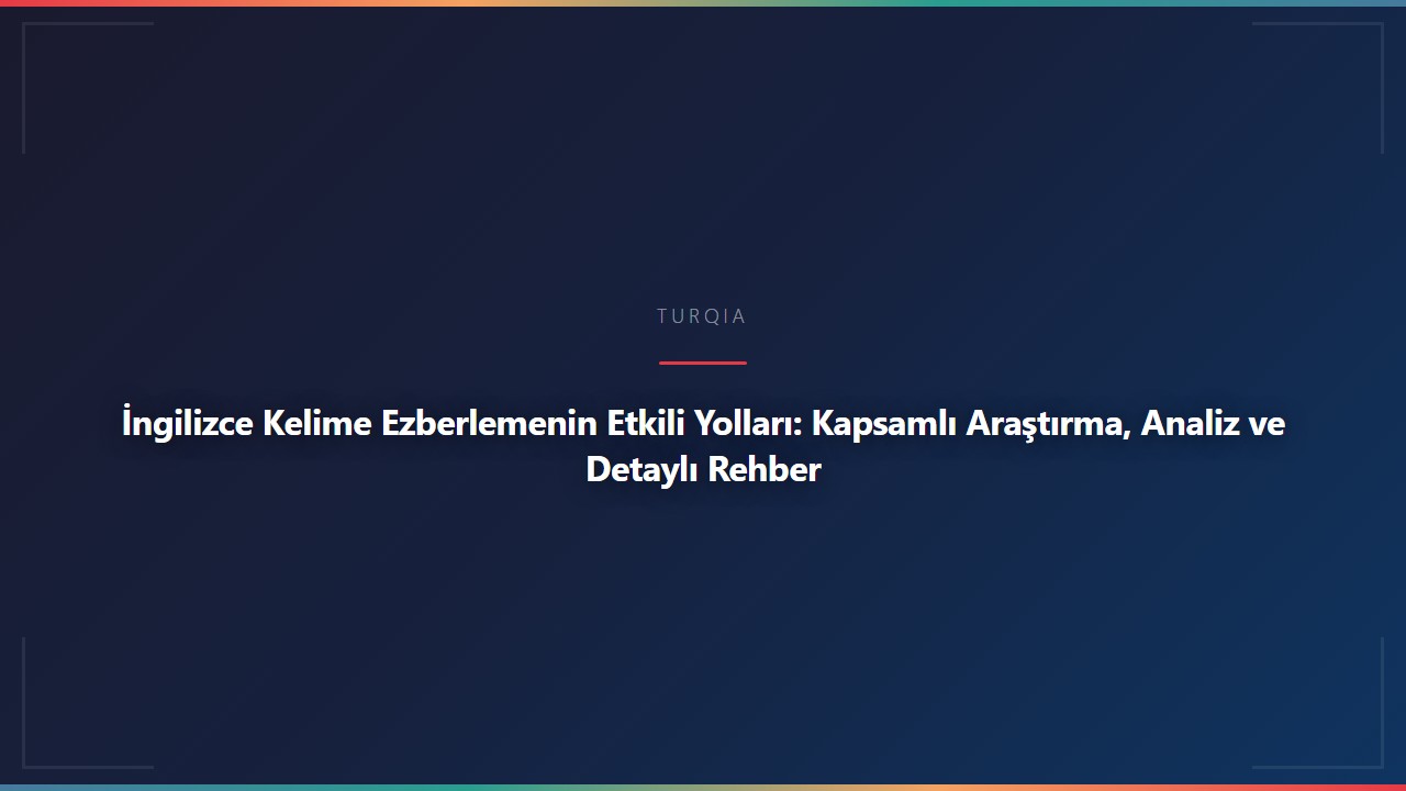 İngilizce Kelime Ezberlemenin Etkili Yolları: Kapsamlı Araştırma, Analiz ve Detaylı Rehber
