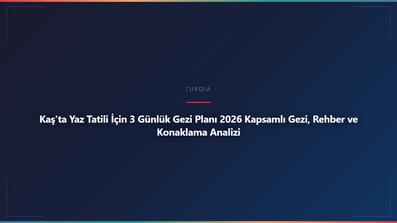Kaş'ta Yaz Tatili İçin 3 Günlük Gezi Planı 2026 Kapsamlı Gezi, Rehber ve Konaklama Analizi