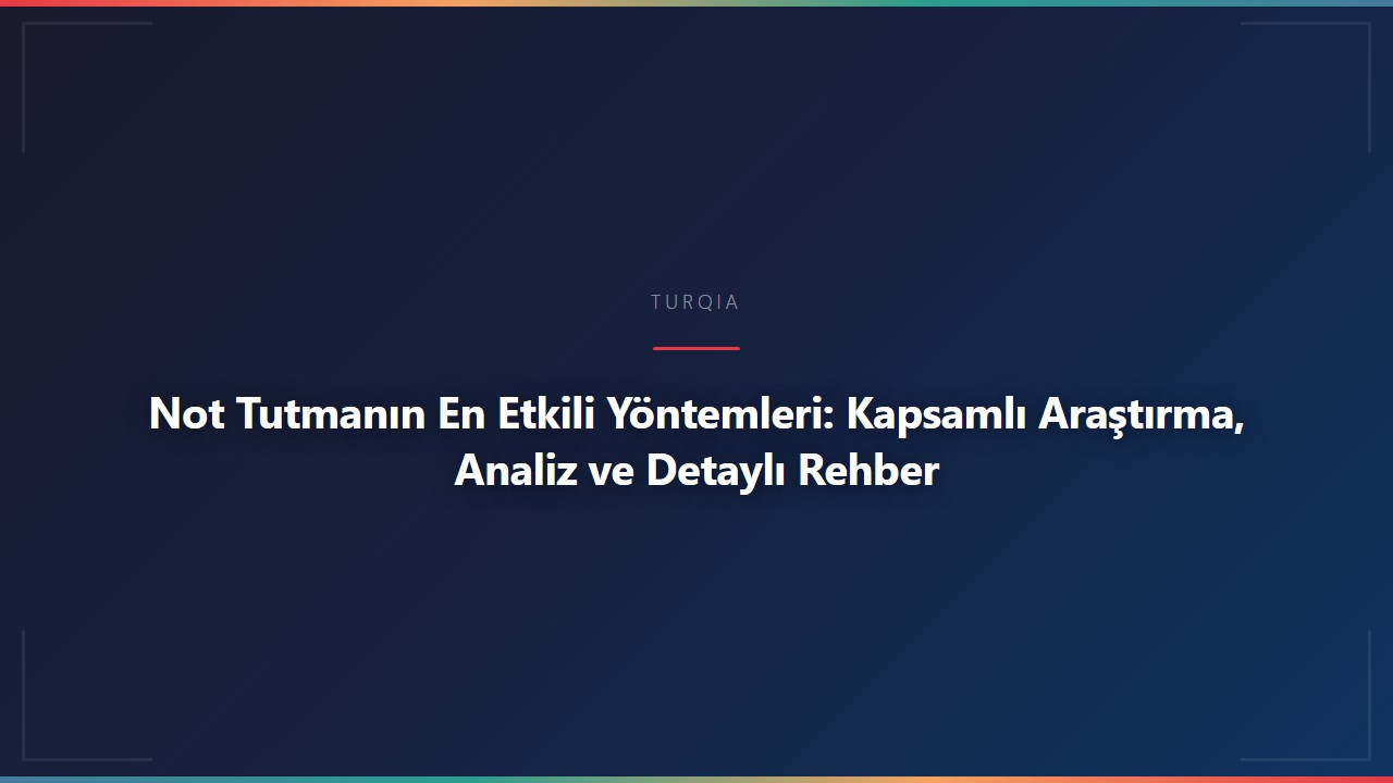 Not Tutmanın En Etkili Yöntemleri: Kapsamlı Araştırma, Analiz ve Detaylı Rehber