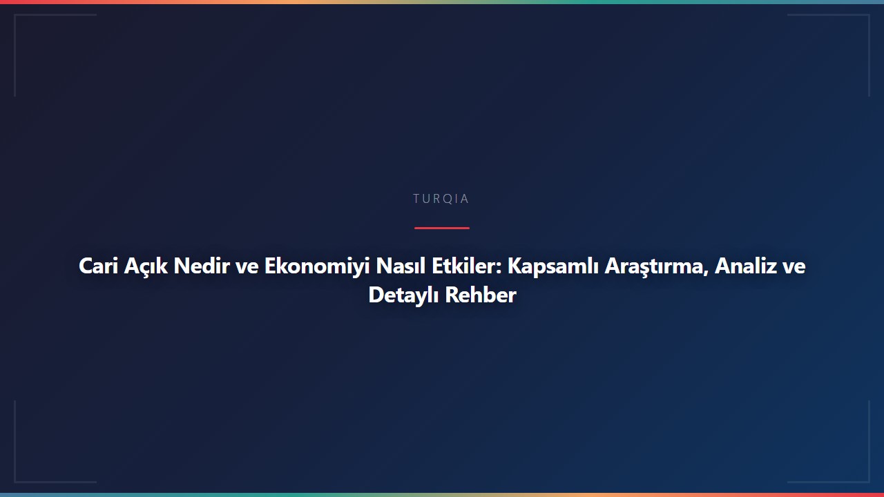 Cari Açık Nedir ve Ekonomiyi Nasıl Etkiler: Kapsamlı Araştırma, Analiz ve Detaylı Rehber