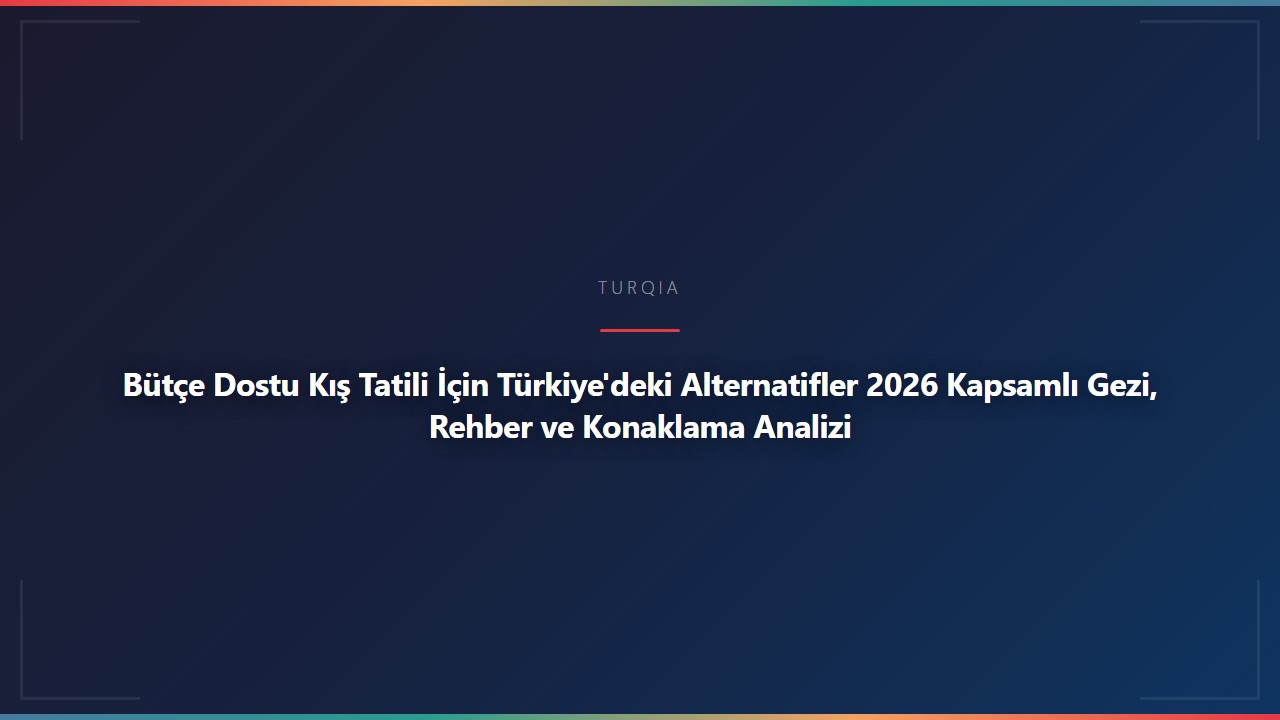 Bütçe Dostu Kış Tatili İçin Türkiye'deki Alternatifler 2026 Kapsamlı Gezi, Rehber ve Konaklama Analizi
