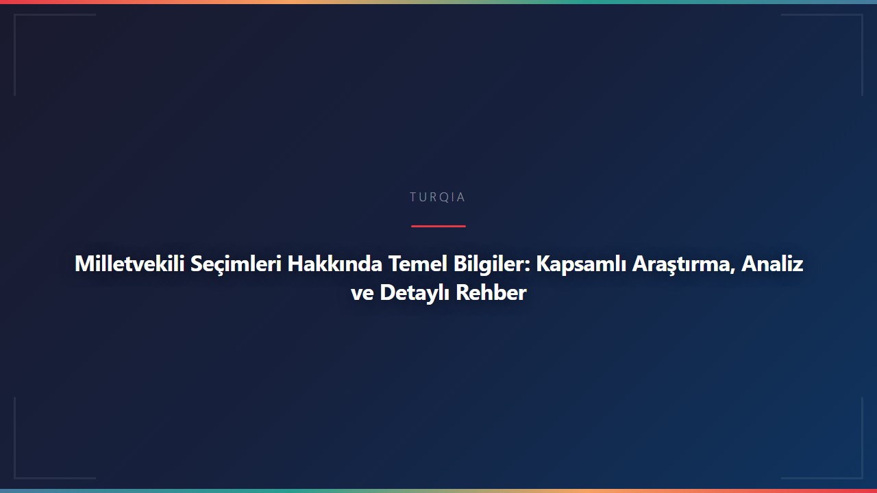 Milletvekili Seçimleri Hakkında Temel Bilgiler: Kapsamlı Araştırma, Analiz ve Detaylı Rehber
