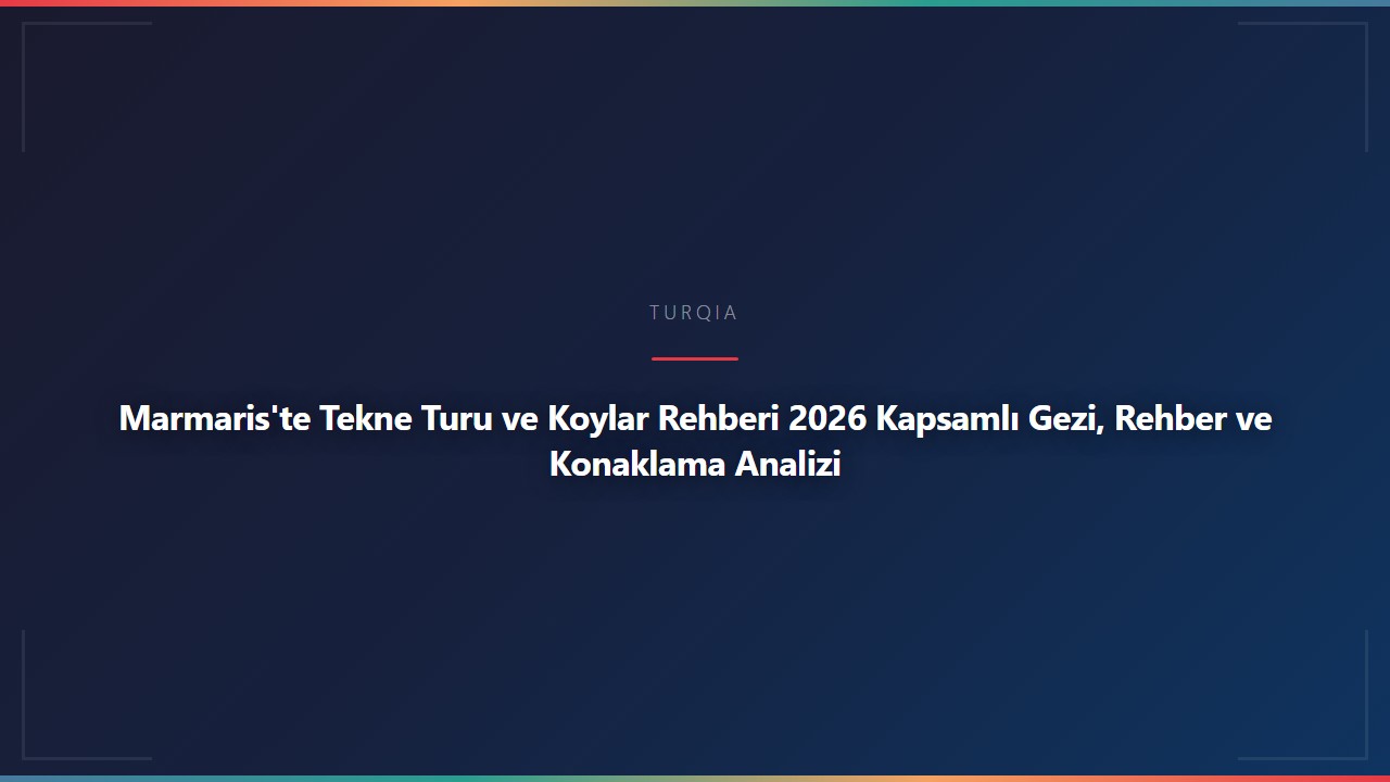 Marmaris'te Tekne Turu ve Koylar Rehberi 2026 Kapsamlı Gezi, Rehber ve Konaklama Analizi
