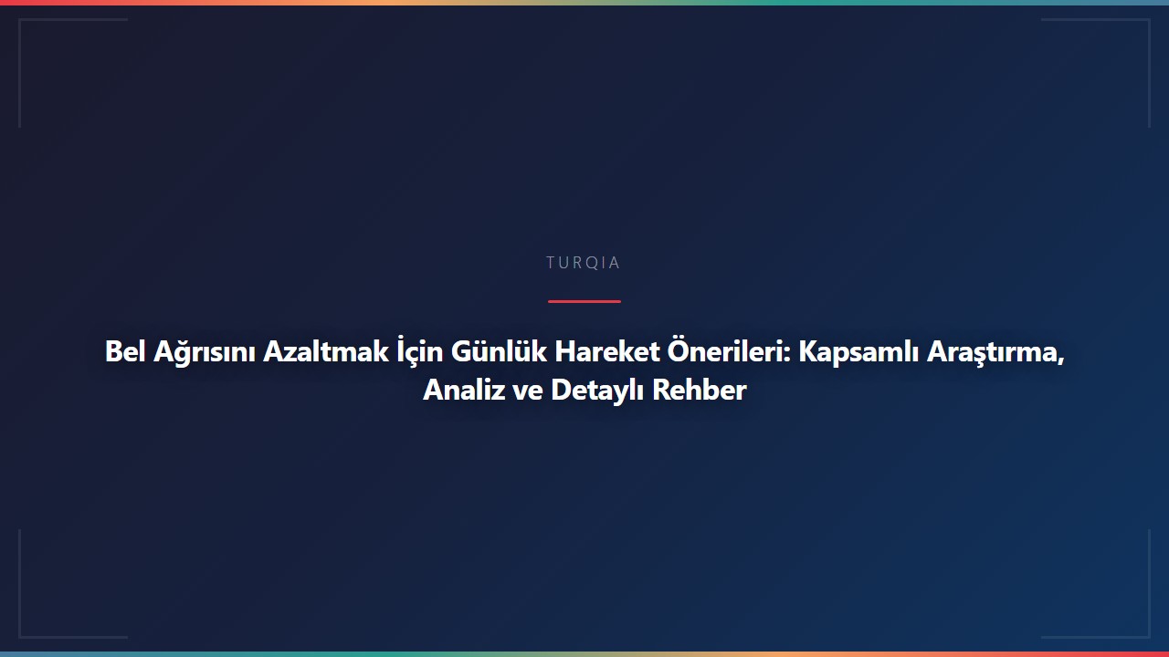 Bel Ağrısını Azaltmak İçin Günlük Hareket Önerileri: Kapsamlı Araştırma, Analiz ve Detaylı Rehber