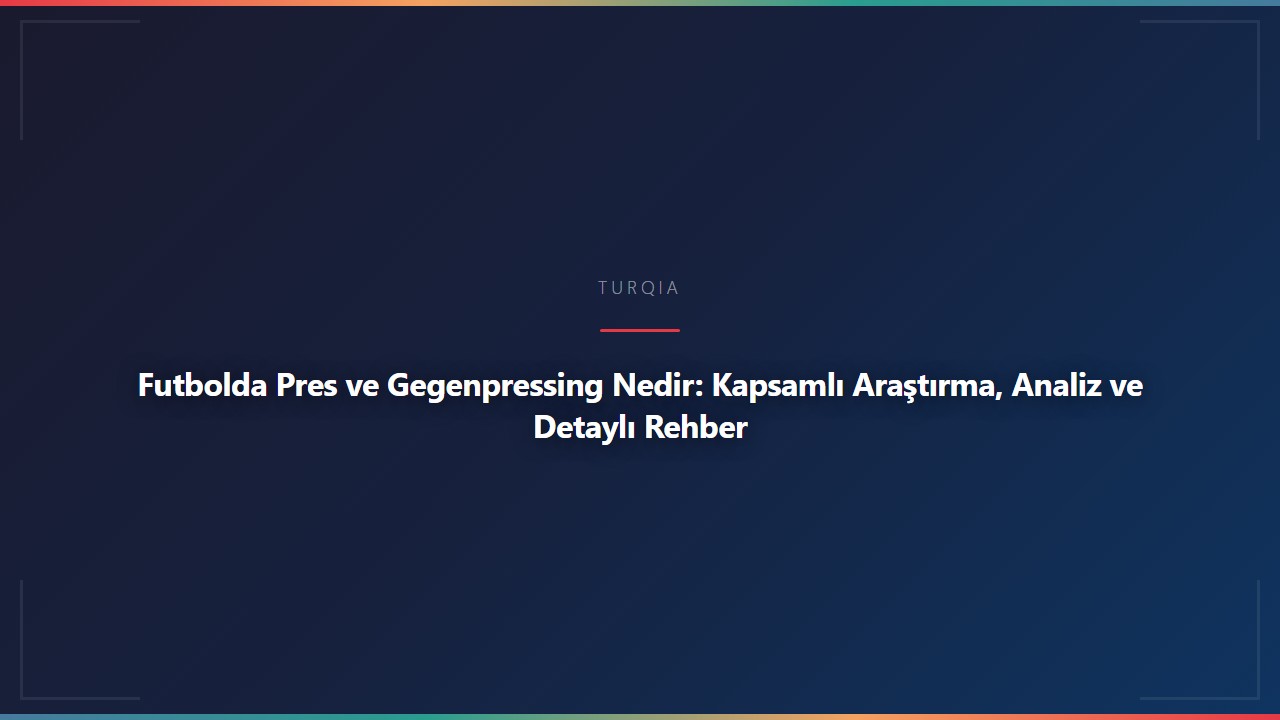 Futbolda Pres ve Gegenpressing Nedir: Kapsamlı Araştırma, Analiz ve Detaylı Rehber