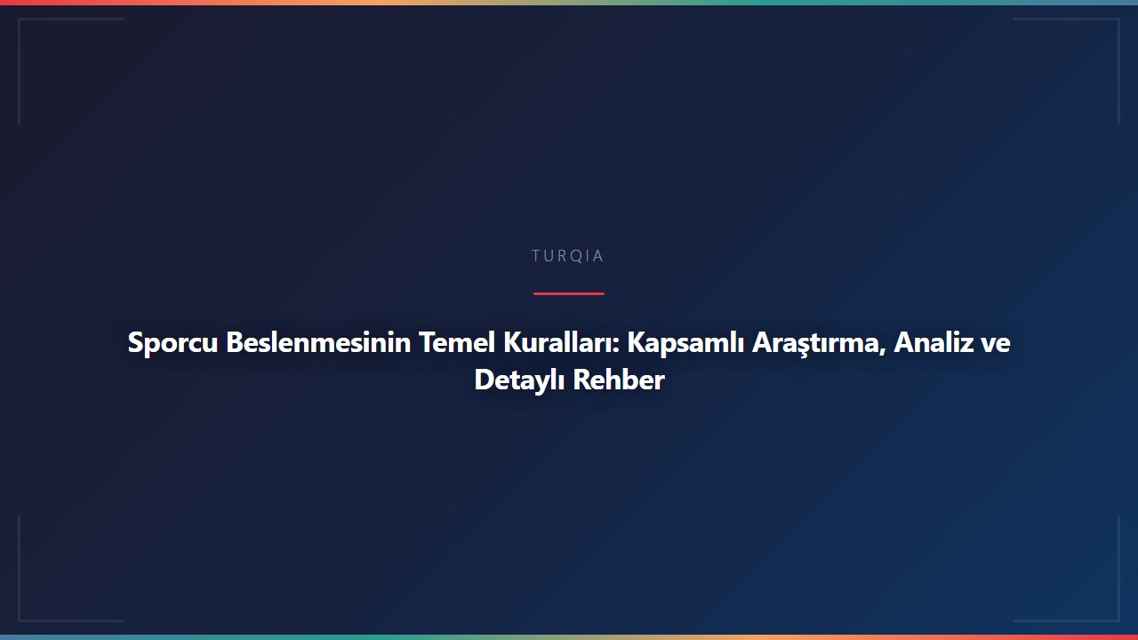 Sporcu Beslenmesinin Temel Kuralları: Kapsamlı Araştırma, Analiz ve Detaylı Rehber