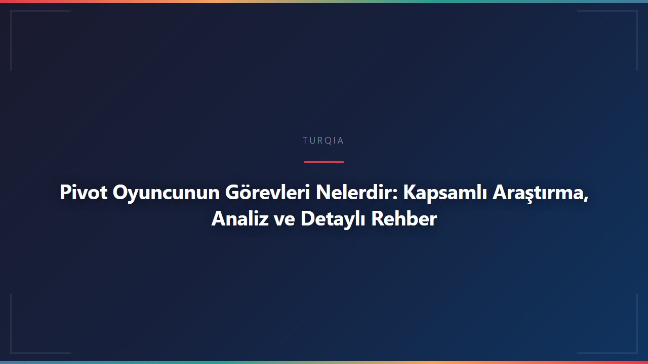 Pivot Oyuncunun Görevleri Nelerdir: Kapsamlı Araştırma, Analiz ve Detaylı Rehber